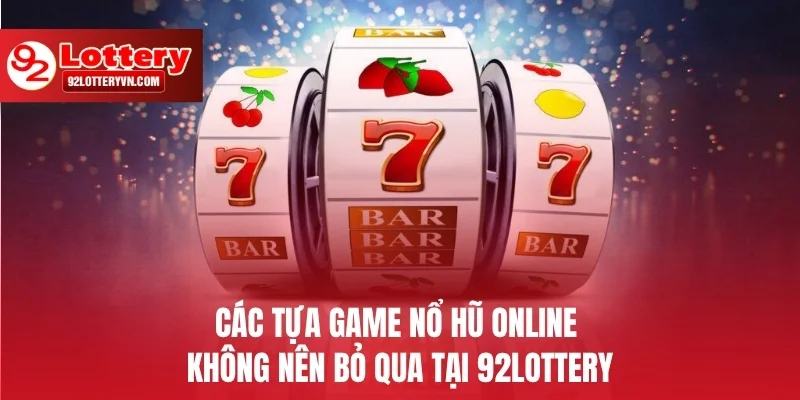 Các tựa game nổ hũ online không nên bỏ qua tại 92Lottery