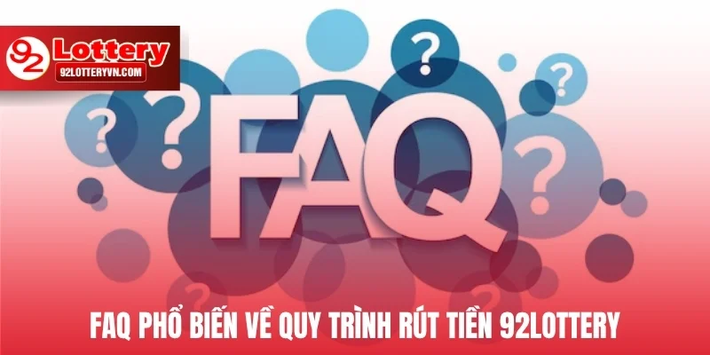 FAQ phổ biến về quy trình rút tiền 92Lottery