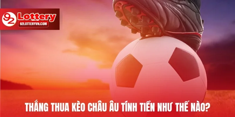 Thắng thua kèo Châu Âu tính tiền như thế nào?